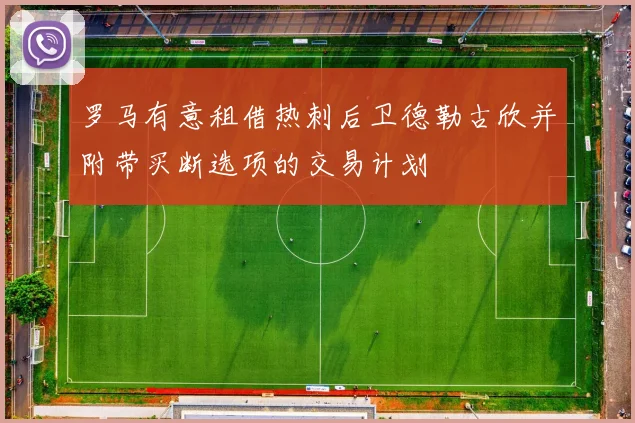 罗马有意租借热刺后卫德勒古欣并附带买断选项的交易计划