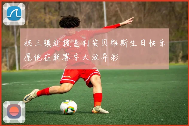 祝三镇新援基利安贝维斯生日快乐愿他在新赛季大放异彩