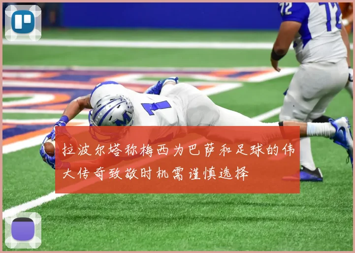 拉波尔塔称梅西为巴萨和足球的伟大传奇致敬时机需谨慎选择