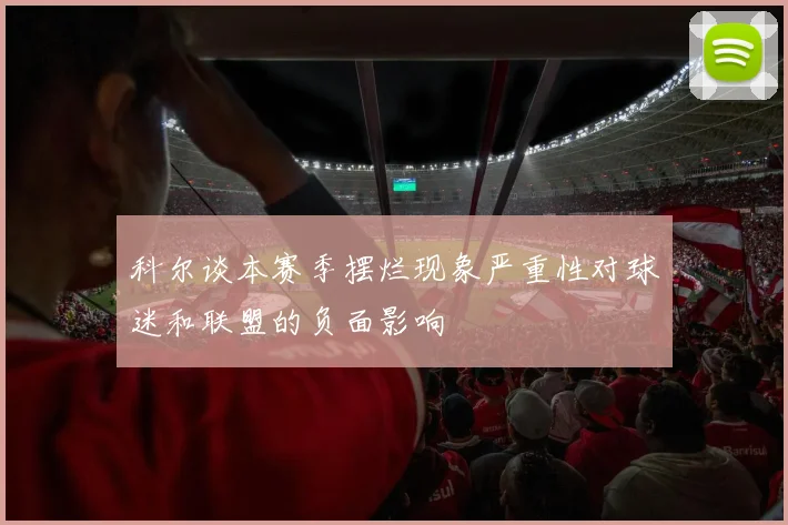 科尔谈本赛季摆烂现象严重性对球迷和联盟的负面影响