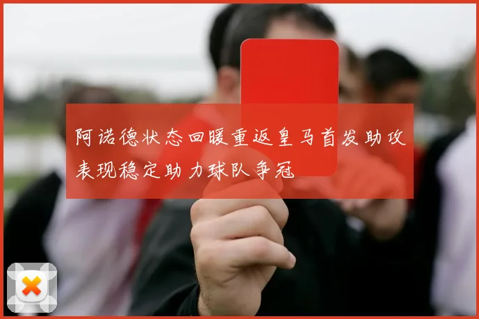 阿诺德状态回暖重返皇马首发助攻表现稳定助力球队争冠