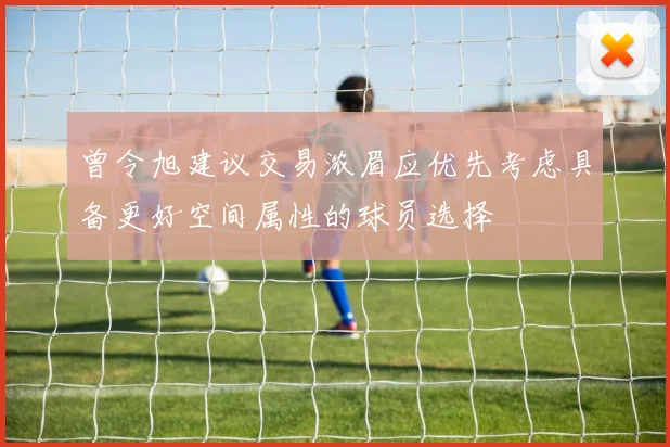 曾令旭建议交易浓眉应优先考虑具备更好空间属性的球员选择