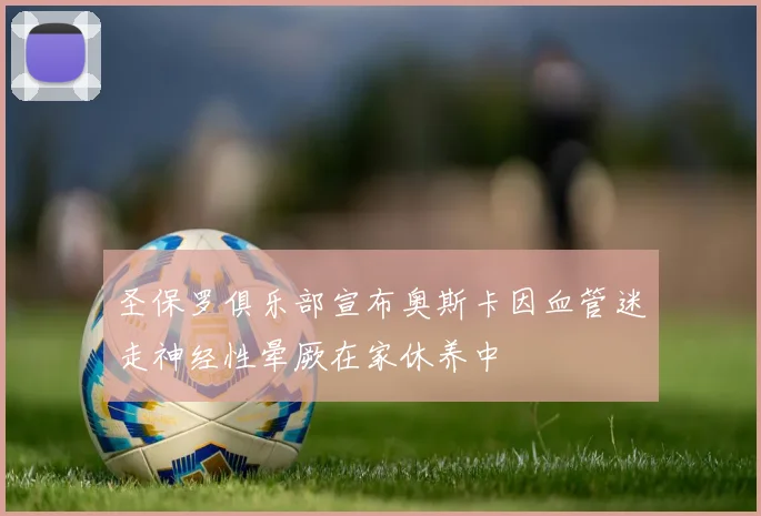 圣保罗俱乐部宣布奥斯卡因血管迷走神经性晕厥在家休养中