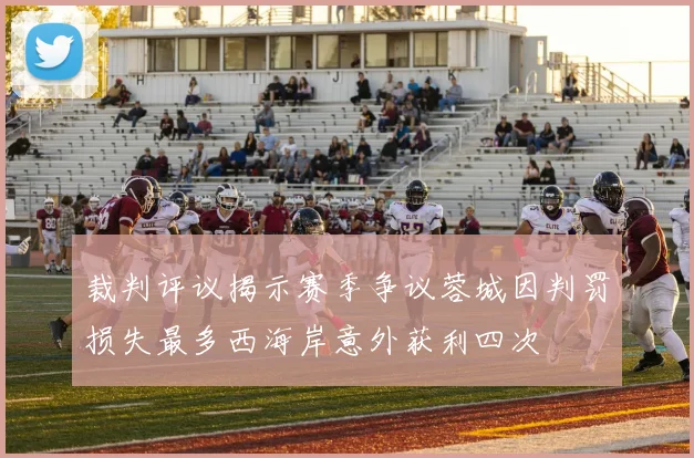 裁判评议揭示赛季争议蓉城因判罚损失最多西海岸意外获利四次