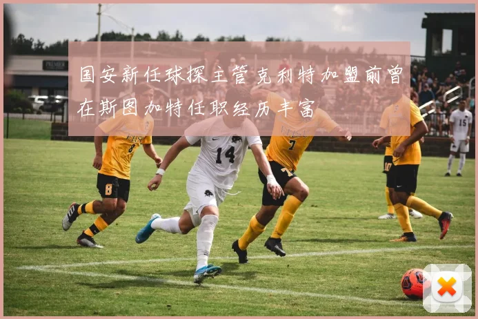 国安新任球探主管克利特加盟前曾在斯图加特任职经历丰富