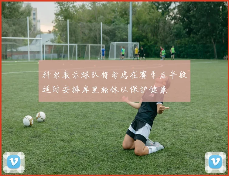 科尔表示球队将考虑在赛季后半段适时安排库里轮休以保护健康