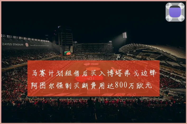 马赛计划租借后买入博塔弗戈边锋阿图尔强制买断费用达800万欧元