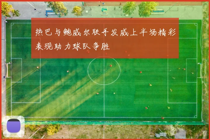 热巴与鲍威尔联手发威上半场精彩表现助力球队争胜