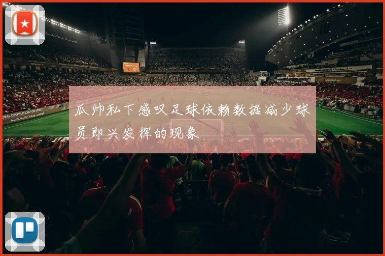 瓜帅私下感叹足球依赖数据减少球员即兴发挥的现象