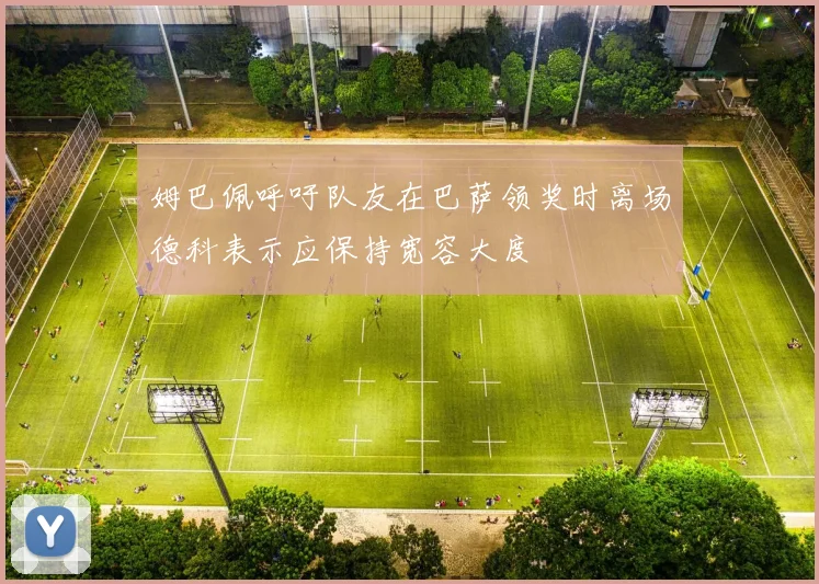 姆巴佩呼吁队友在巴萨领奖时离场德科表示应保持宽容大度