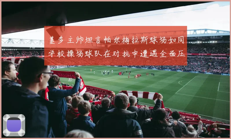 基多主帅坦言帕尔梅拉斯球场如同学校操场球队在对抗中遭遇全面压制