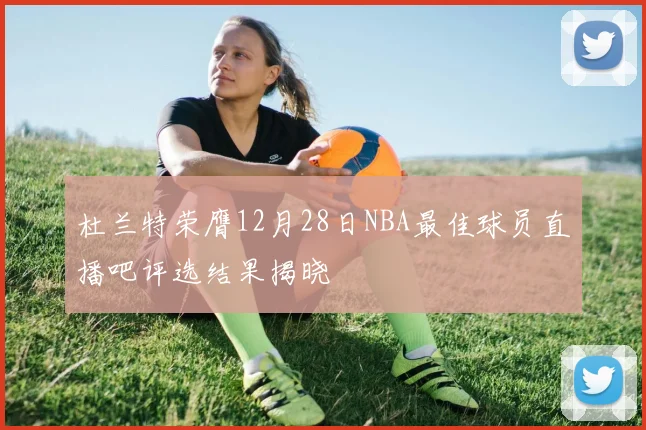 杜兰特荣膺12月28日NBA最佳球员直播吧评选结果揭晓