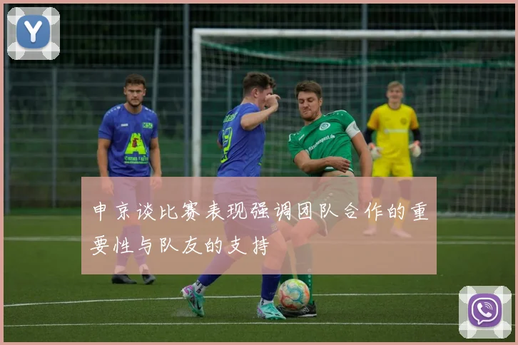 申京谈比赛表现强调团队合作的重要性与队友的支持