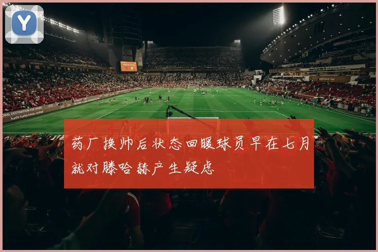 药厂换帅后状态回暖球员早在七月就对滕哈赫产生疑虑