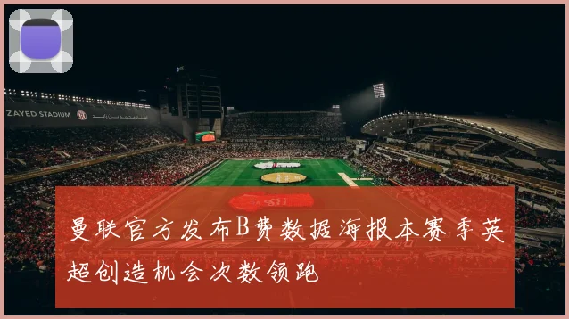曼联官方发布B费数据海报本赛季英超创造机会次数领跑