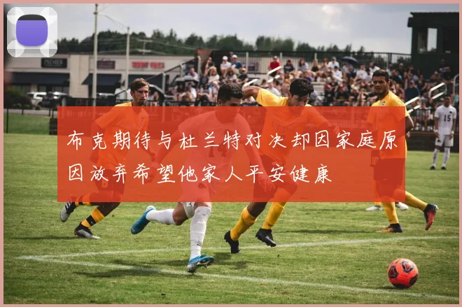 布克期待与杜兰特对决却因家庭原因放弃希望他家人平安健康