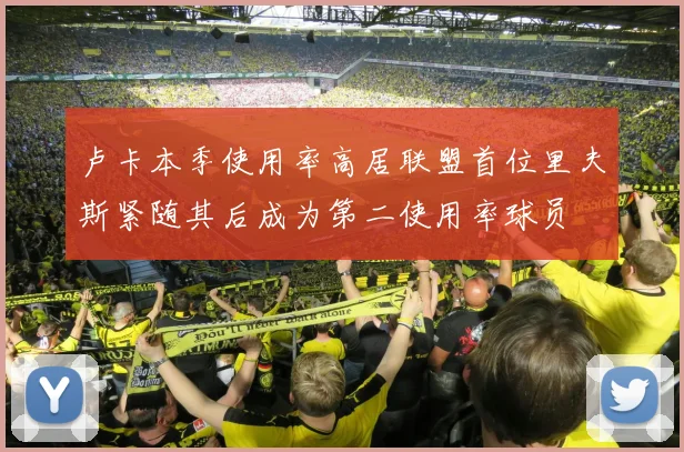 卢卡本季使用率高居联盟首位里夫斯紧随其后成为第二使用率球员